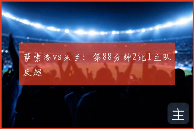 萨索洛vs米兰:第88分钟2比1主队反超