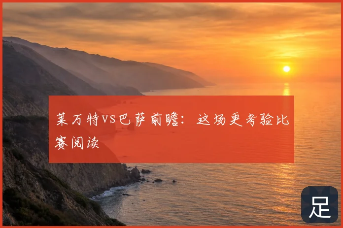 莱万特vs巴萨前瞻:这场更考验比赛阅读
