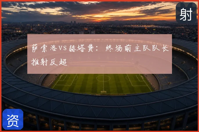 萨索洛vs赫塔费:终场前主队队长推射反超