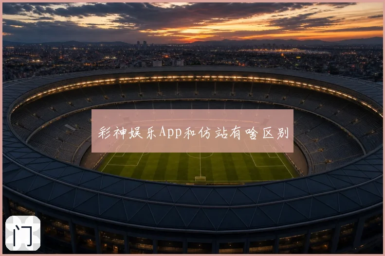 彩神娱乐App和仿站有啥区别