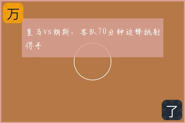 皇马vs朗斯，客队70分钟边锋挑射得手