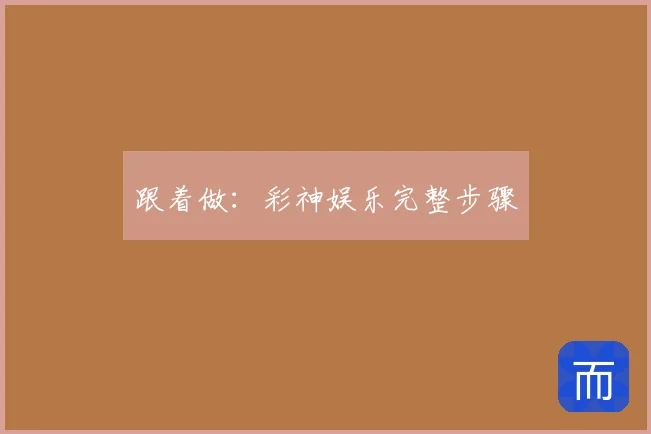 跟着做：彩神娱乐完整步骤