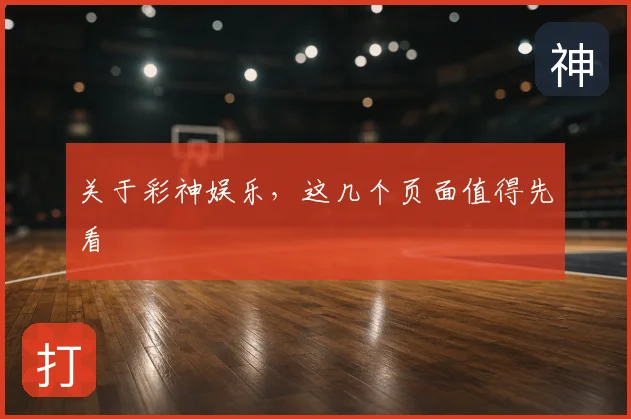 关于彩神娱乐，这几个页面值得先看